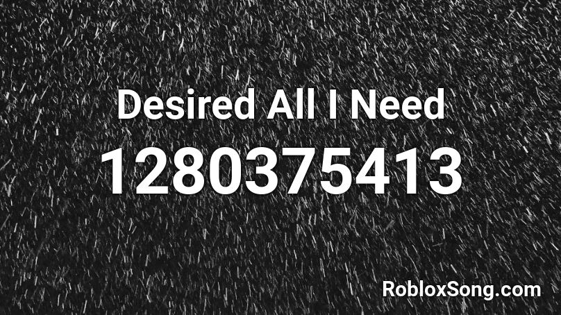 Desired   All I Need Roblox ID