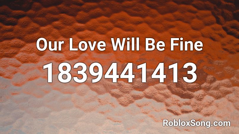 Our Love Will Be Fine Roblox ID