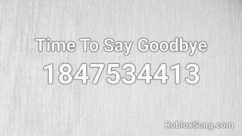 Time To Say Goodbye Roblox ID