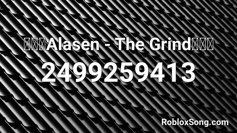 🔥🔥🔥Alasen - The Grind🔥🔥🔥 Roblox ID
