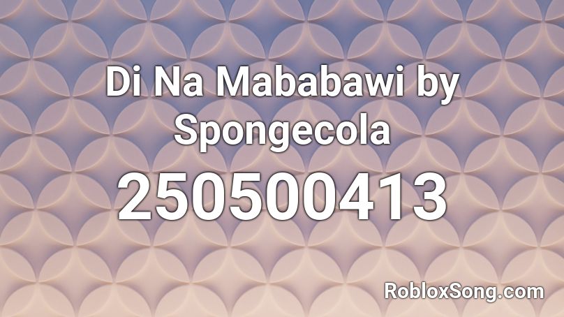 Di Na Mababawi by Spongecola Roblox ID
