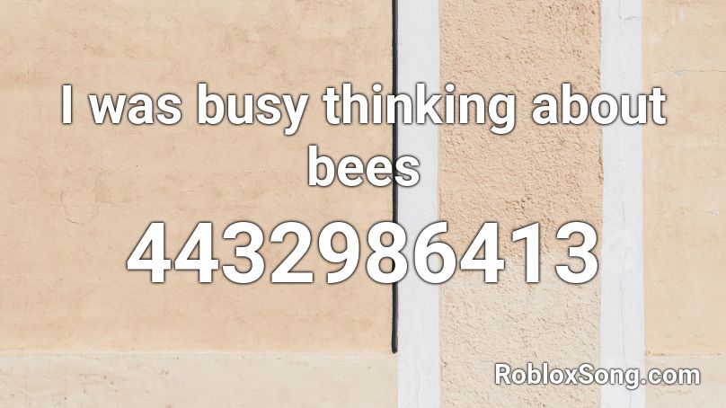 I was busy thinking about bees Roblox ID