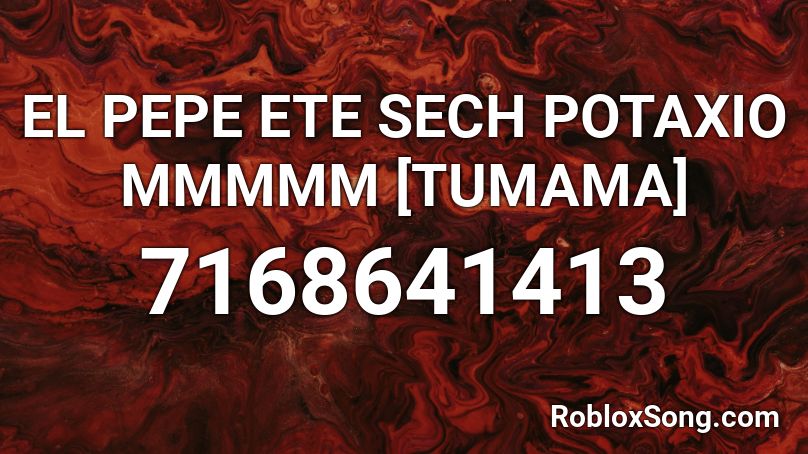 EL PEPE ETE SECH POTAXIO MMMMM [TUMAMA] Roblox ID