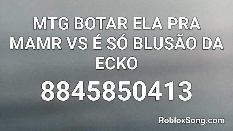 MTG BOTAR ELA PRA MAMR VS É SÓ BLUSÃO DA ECKO Roblox ID