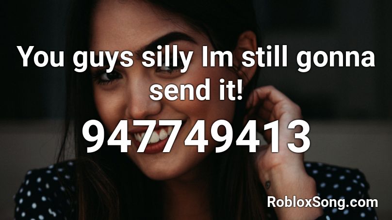 You guys silly Im still gonna send it! Roblox ID