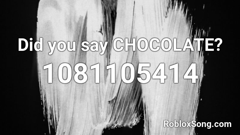 Did you say CHOCOLATE? Roblox ID