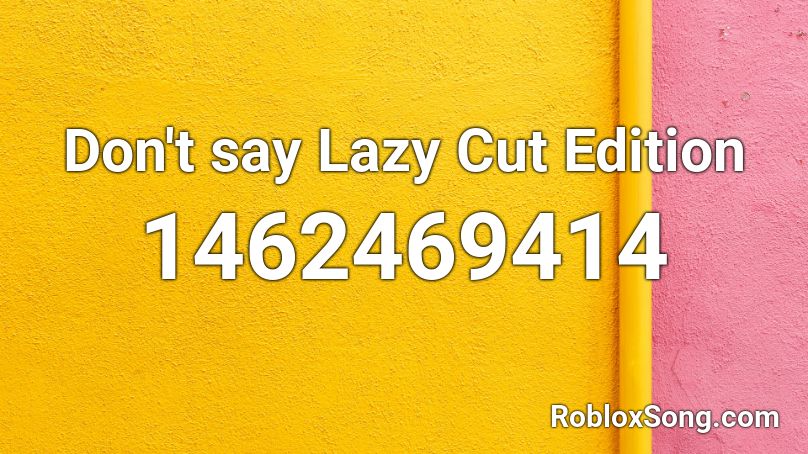Don't say Lazy Cut Edition Roblox ID