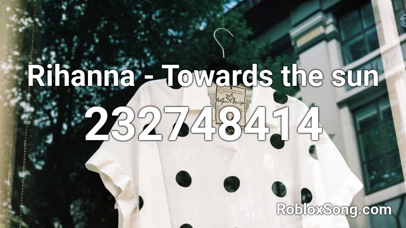 Rihanna Towards The Sun Roblox Id Roblox Music Codes - towards the sun roblox id
