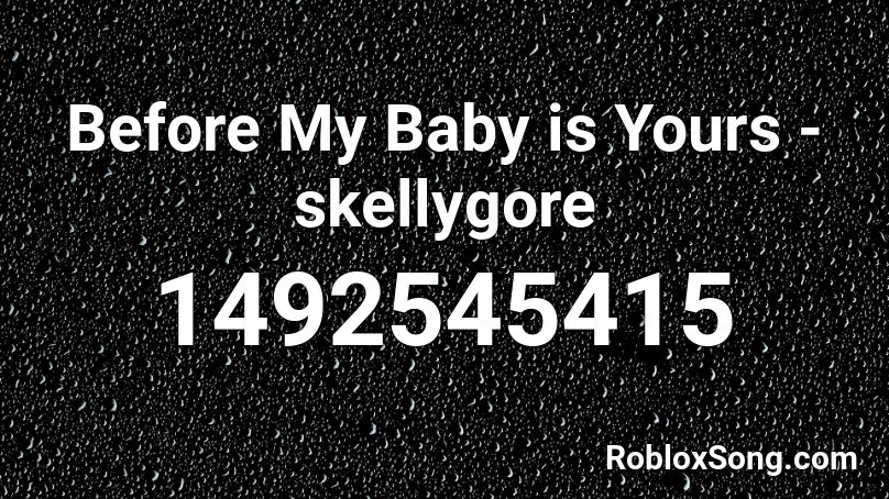 Before My Baby is Yours - skellygore Roblox ID