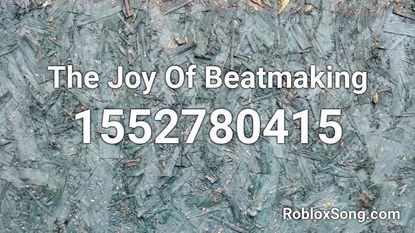 The Joy Of Beatmaking Roblox ID