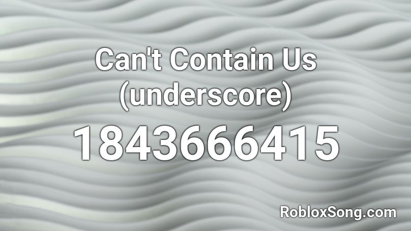 Can't Contain Us (underscore) Roblox ID