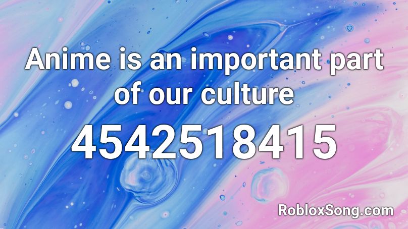 Anime Is An Important Part Of Our Culture Roblox Id Roblox Music Codes - roblox id music anime