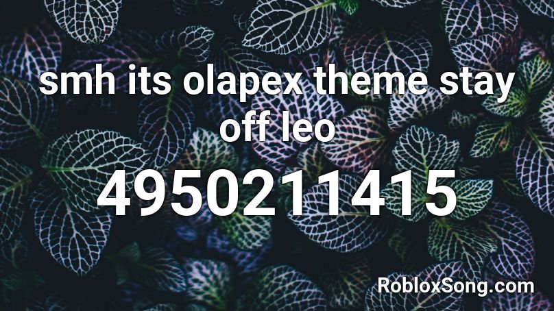 smh its olapex theme stay off leo Roblox ID