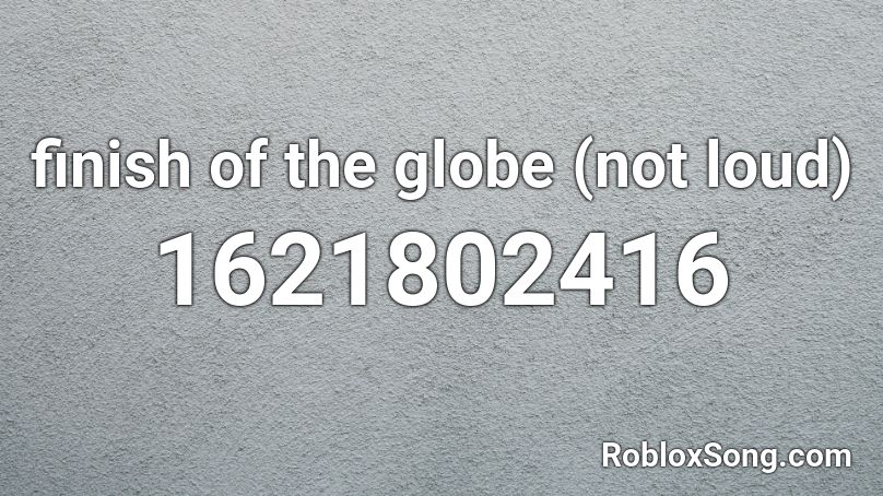 finish of the globe (not loud) Roblox ID