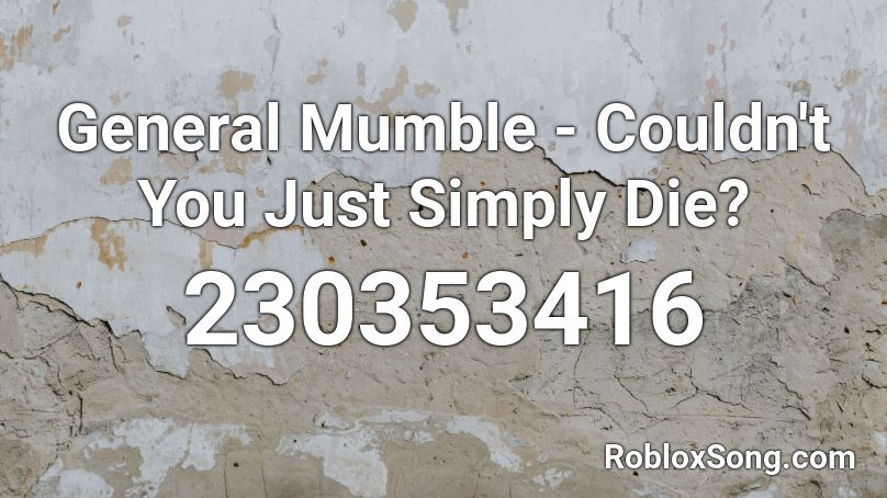 General Mumble - Couldn't You Just Simply Die? Roblox ID