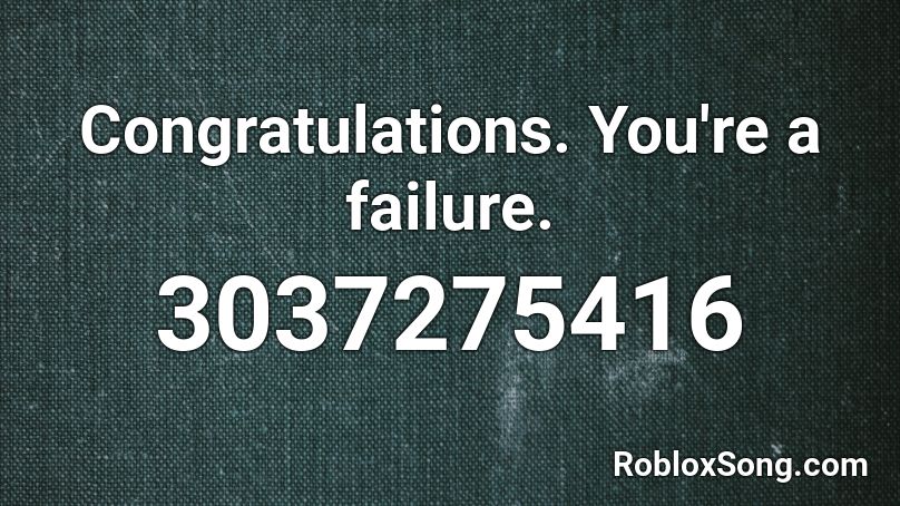 Congratulations. You're a failure. Roblox ID