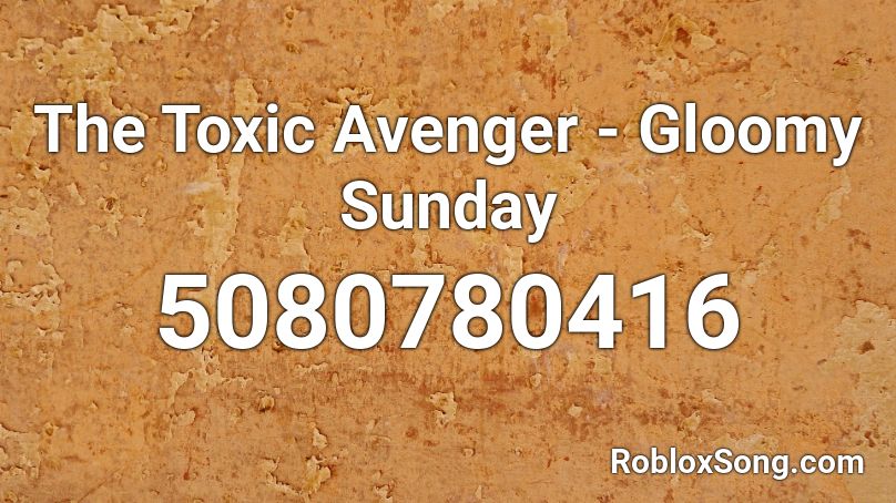 The Toxic Avenger - Gloomy Sunday Roblox ID