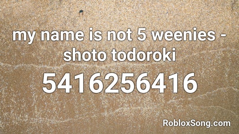 My Name Is Not 5 Weenies Shoto Todoroki Roblox Id Roblox Music Codes - my name is captain kid assassin's creed 4 id roblox