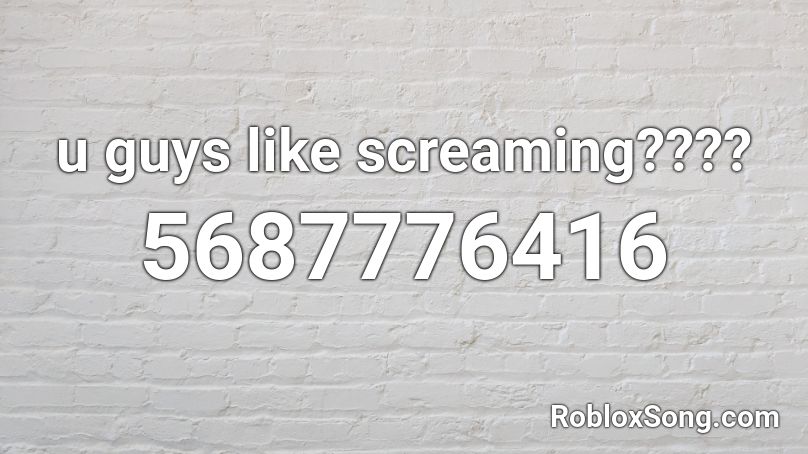 u guys like screaming???? Roblox ID