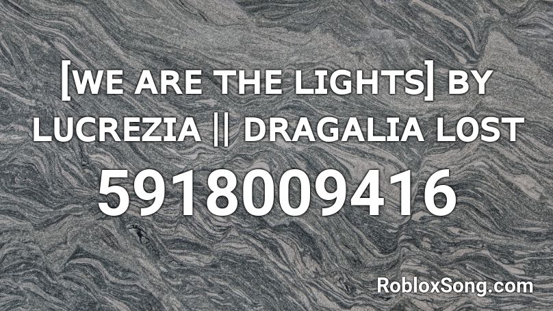 [ᴡᴇ ᴀʀᴇ ᴛʜᴇ ʟɪɢʜᴛꜱ] ʙʏ ʟᴜᴄʀᴇᴢɪᴀ || ᴅʀᴀɢᴀʟɪᴀ ʟᴏꜱᴛ Roblox ID