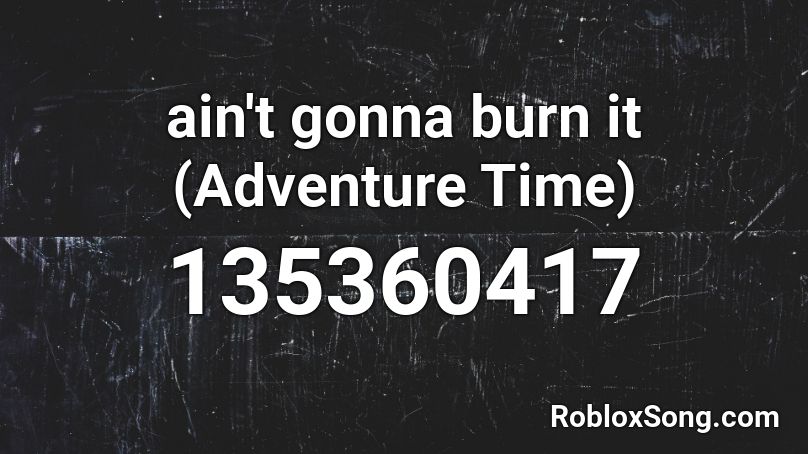 ain't gonna burn it (Adventure Time) Roblox ID