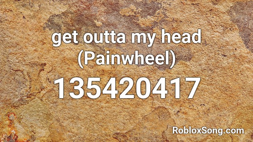 get outta my head (Painwheel) Roblox ID