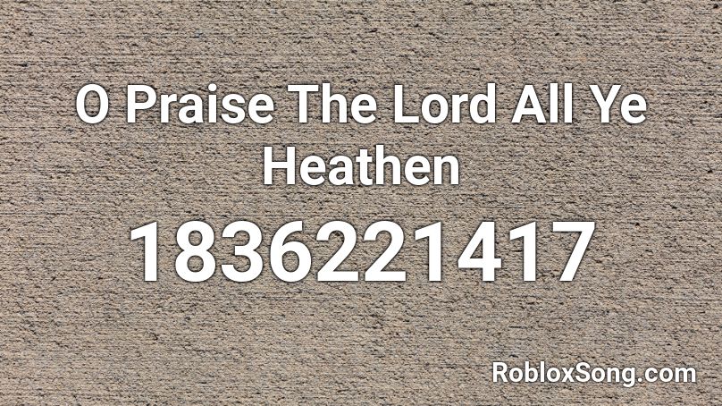 O Praise The Lord All Ye Heathen Roblox ID