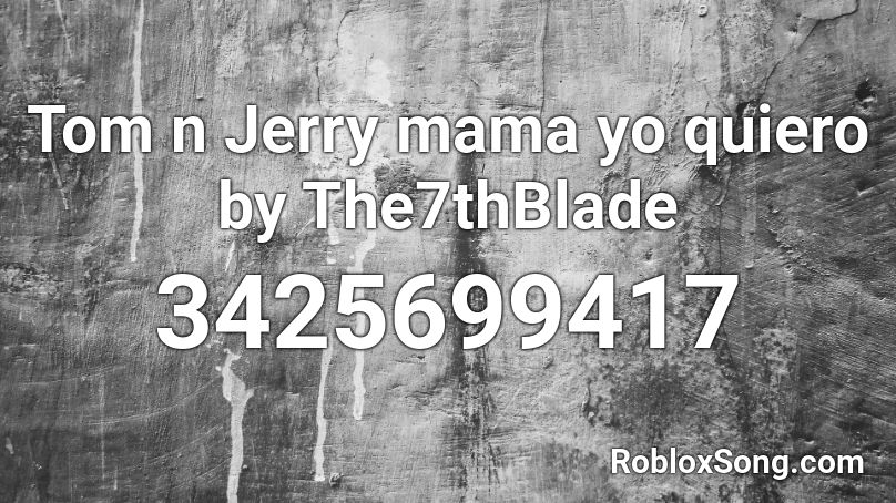 Tom n Jerry mama yo quiero by The7thBlade Roblox ID