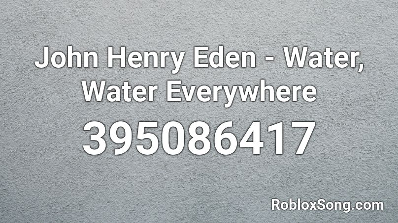 John Henry Eden - Water, Water Everywhere Roblox ID