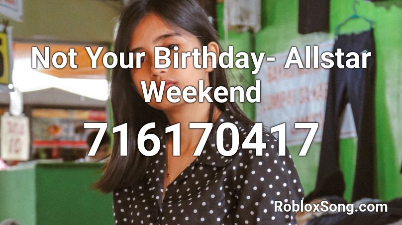 Not Your Birthday- Allstar Weekend Roblox ID