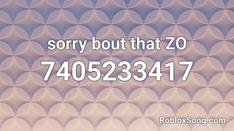 sorry bout that ZO Roblox ID