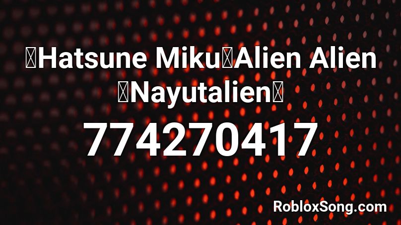 【Hatsune Miku】Alien Alien 【Nayutalien】 Roblox ID