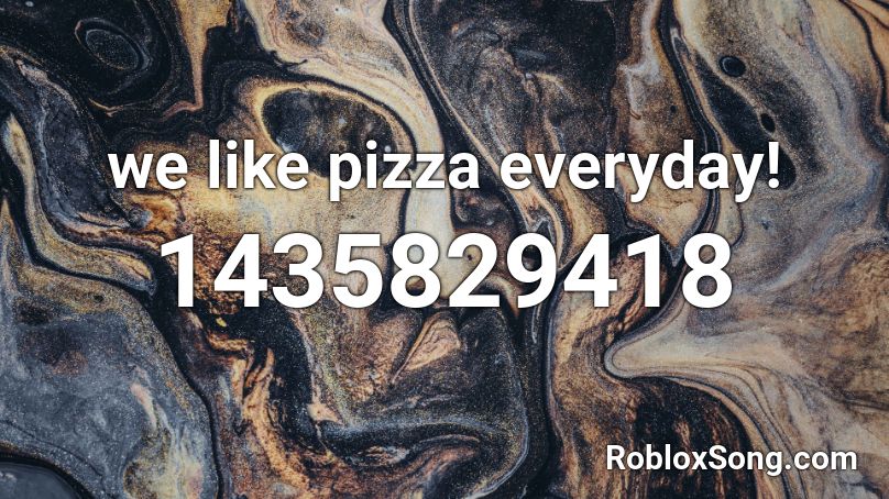 we like pizza everyday! Roblox ID