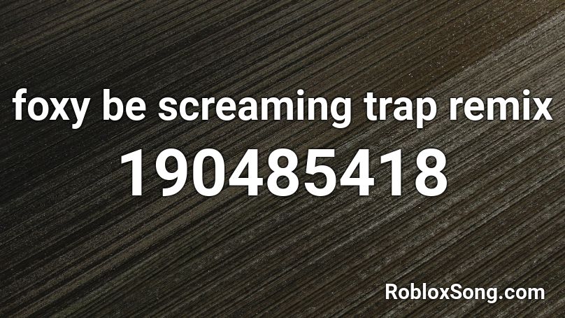 foxy be screaming trap remix Roblox ID