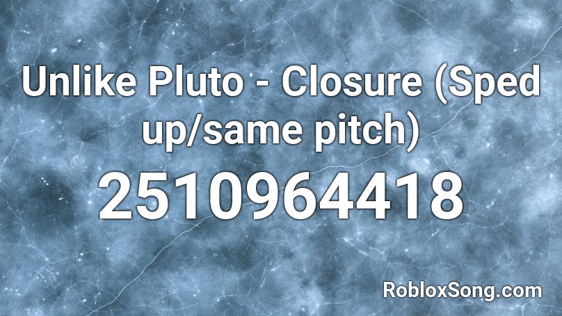 Unlike Pluto - Closure (Sped up/same pitch) Roblox ID