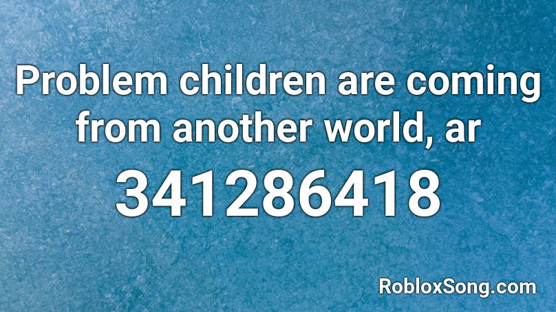 Problem children are coming from another world, ar Roblox ID