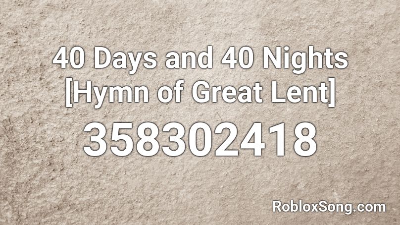 40 Days and 40 Nights [Hymn of Great Lent] Roblox ID