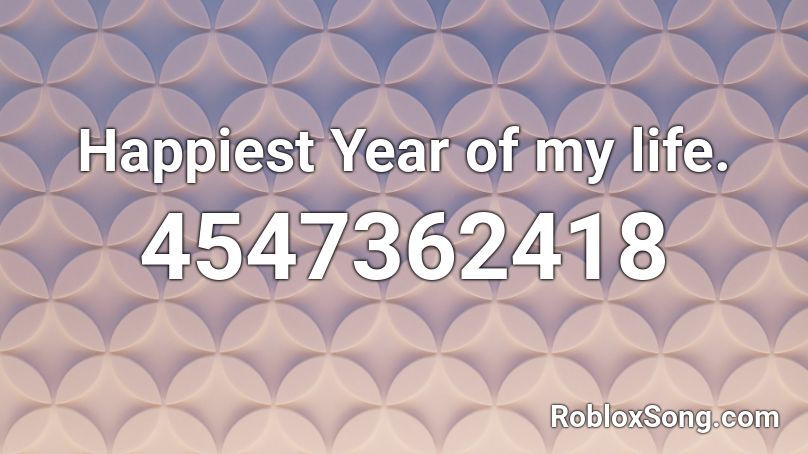 Happiest Year of my life. Roblox ID