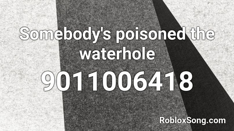 Somebody's poisoned the waterhole Roblox ID