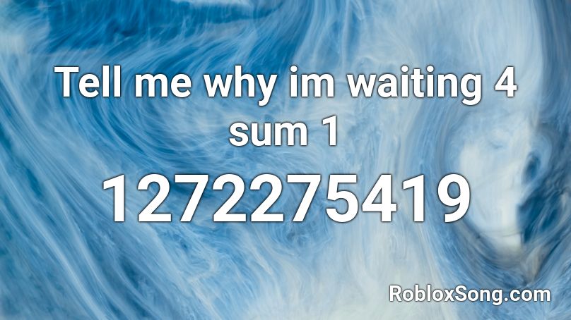 Tell me why im waiting 4 sum 1 Roblox ID