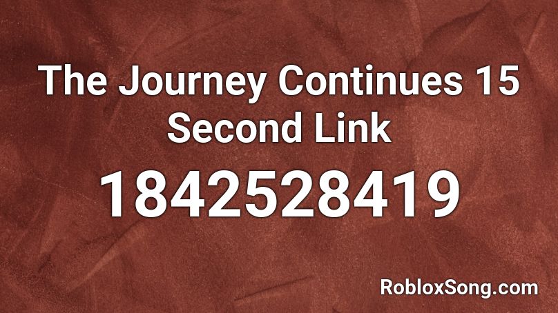 The Journey Continues 15 Second Link Roblox ID