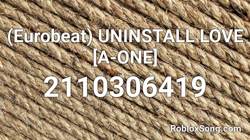 (Eurobeat) UNINSTALL LOVE [A-ONE] Roblox ID