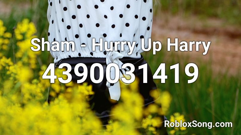 Sham - Hurry Up Harry Roblox ID