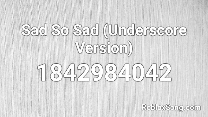 Sad So Sad (Underscore Version) Roblox ID