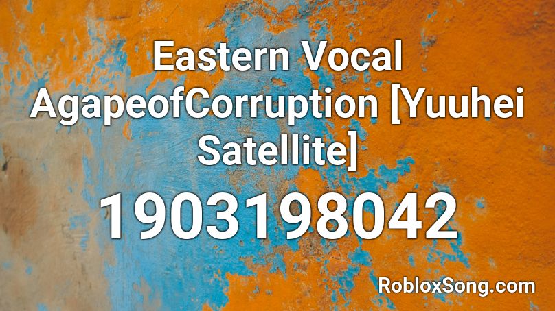 Eastern Vocal AgapeofCorruption [Yuuhei Satellite] Roblox ID