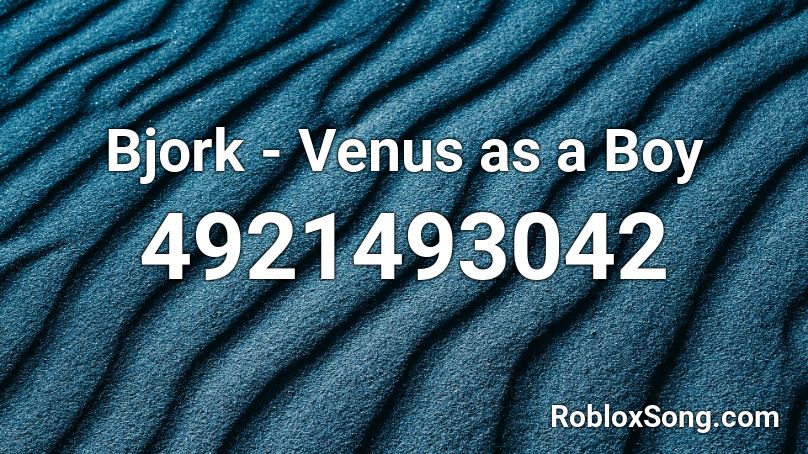 Bjork - Venus as a Boy Roblox ID