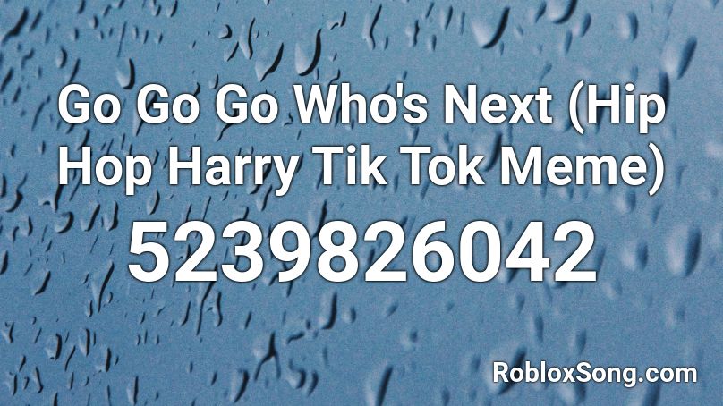 Go Go Go Who's Next (Hip Hop Harry Tik Tok Meme) Roblox ID