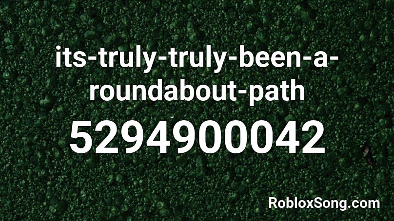 its-truly-truly-been-a-roundabout-path Roblox ID
