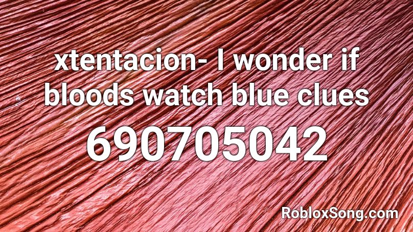 xtentacion- I wonder if bloods watch blue clues Roblox ID