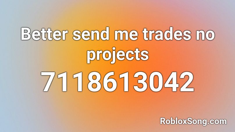 Better send me trades no projects Roblox ID